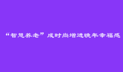 “智慧养老”成时尚增进晚年幸福感