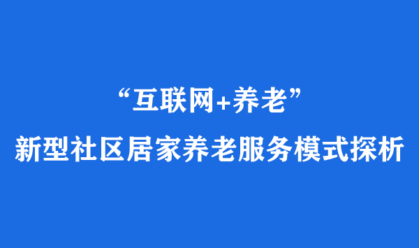 “互联网+养老”：新型社区居家养老服务模式探析