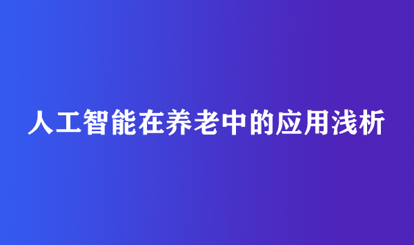 人工智能在养老中的应用浅析