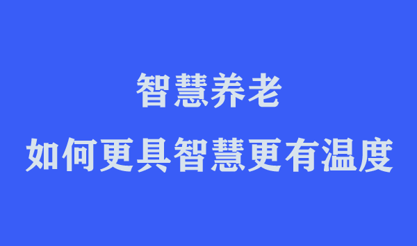 “智慧养老”如何更具智慧更有温度